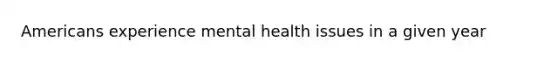 Americans experience mental health issues in a given year