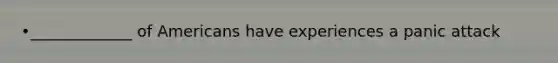 •_____________ of Americans have experiences a panic attack