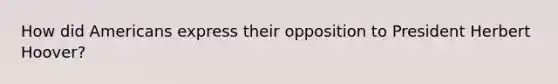 How did Americans express their opposition to President Herbert Hoover?