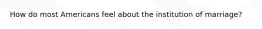 How do most Americans feel about the institution of marriage?
