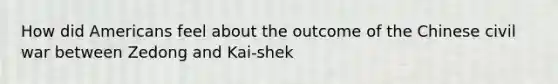 How did Americans feel about the outcome of the Chinese civil war between Zedong and Kai-shek