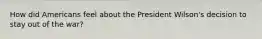 How did Americans feel about the President Wilson's decision to stay out of the war?