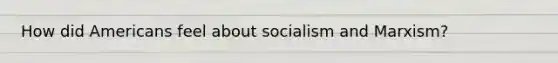 How did Americans feel about socialism and Marxism?