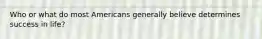 Who or what do most Americans generally believe determines success in life?