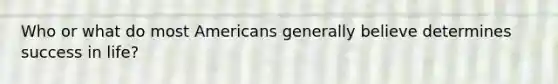 Who or what do most Americans generally believe determines success in life?