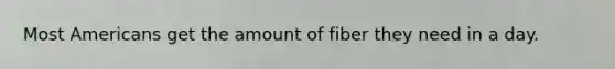 Most Americans get the amount of fiber they need in a day.