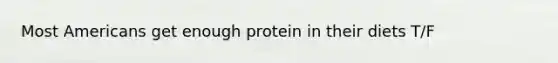 Most Americans get enough protein in their diets T/F