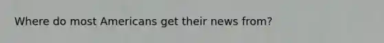 Where do most Americans get their news from?