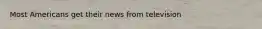 Most Americans get their news from television