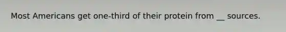 Most Americans get one-third of their protein from __ sources.