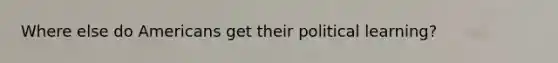 Where else do Americans get their political learning?