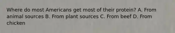 Where do most Americans get most of their protein? A. From animal sources B. From plant sources C. From beef D. From chicken