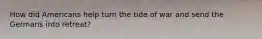 How did Americans help turn the tide of war and send the Germans into retreat?