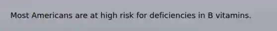 Most Americans are at high risk for deficiencies in B vitamins.