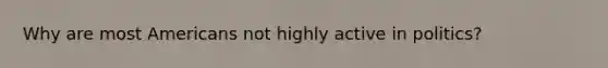 Why are most Americans not highly active in politics?