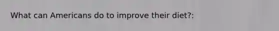 What can Americans do to improve their diet?: