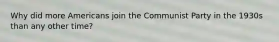 Why did more Americans join the Communist Party in the 1930s than any other time?