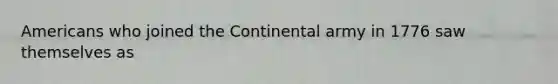 Americans who joined the Continental army in 1776 saw themselves as