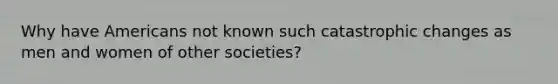 Why have Americans not known such catastrophic changes as men and women of other societies?