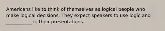 Americans like to think of themselves as logical people who make logical decisions. They expect speakers to use logic and ___________ in their presentations.