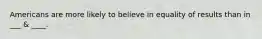 Americans are more likely to believe in equality of results than in ___ & ____.