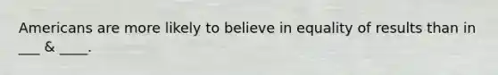 Americans are more likely to believe in equality of results than in ___ & ____.