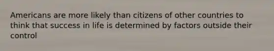 Americans are more likely than citizens of other countries to think that success in life is determined by factors outside their control