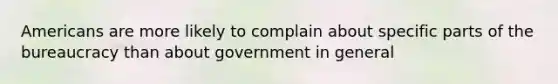 Americans are more likely to complain about specific parts of the bureaucracy than about government in general