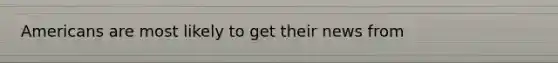 Americans are most likely to get their news from