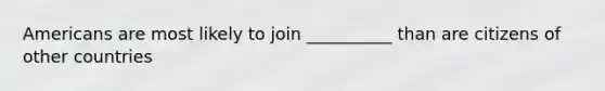 Americans are most likely to join __________ than are citizens of other countries