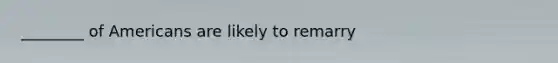 ________ of Americans are likely to remarry