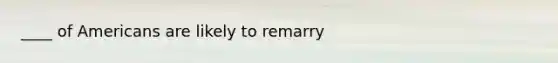 ____ of Americans are likely to remarry