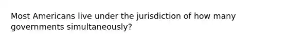 Most Americans live under the jurisdiction of how many governments simultaneously?