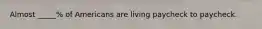 Almost _____% of Americans are living paycheck to paycheck.