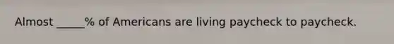 Almost _____% of Americans are living paycheck to paycheck.