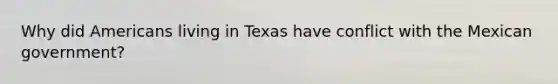 Why did Americans living in Texas have conflict with the Mexican government?