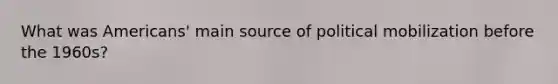 What was Americans' main source of political mobilization before the 1960s?