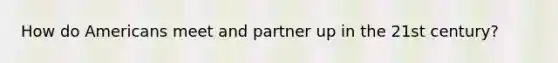 How do Americans meet and partner up in the 21st century?