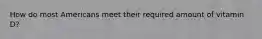 How do most Americans meet their required amount of vitamin D?