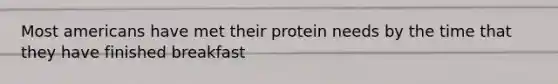 Most americans have met their protein needs by the time that they have finished breakfast