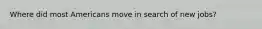 Where did most Americans move in search of new jobs?