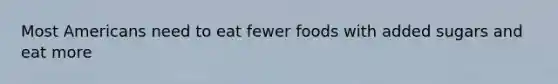 Most Americans need to eat fewer foods with added sugars and eat more