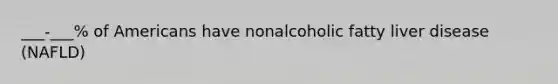 ___-___% of Americans have nonalcoholic fatty liver disease (NAFLD)