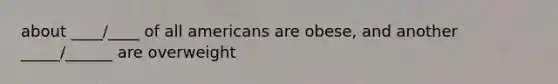 about ____/____ of all americans are obese, and another _____/______ are overweight