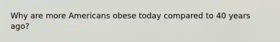 Why are more Americans obese today compared to 40 years ago?