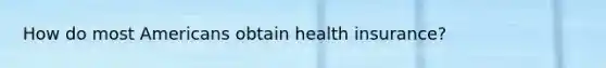 How do most Americans obtain health insurance?