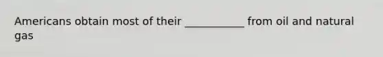 Americans obtain most of their ___________ from oil and natural gas