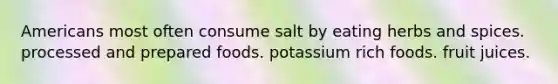 Americans most often consume salt by eating herbs and spices. processed and prepared foods. potassium rich foods. fruit juices.