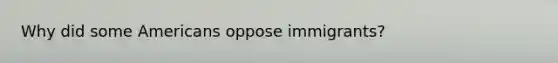 Why did some Americans oppose immigrants?