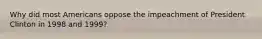 Why did most Americans oppose the impeachment of President Clinton in 1998 and 1999?